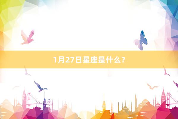 1月27日星座是什么？